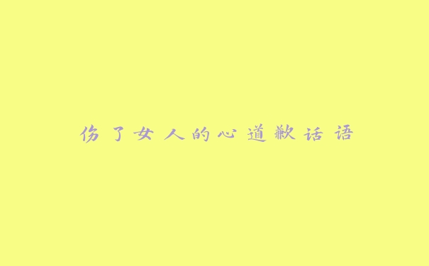 伤了女人的心道歉话语 伤了女人的心道歉话语