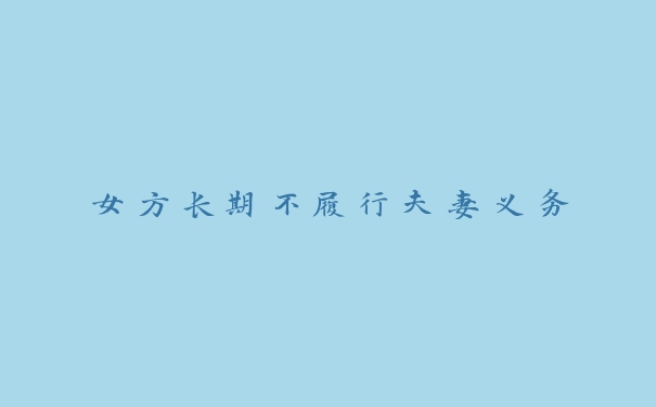 女方长期不履行夫妻义务 女方长期不履行夫妻义务