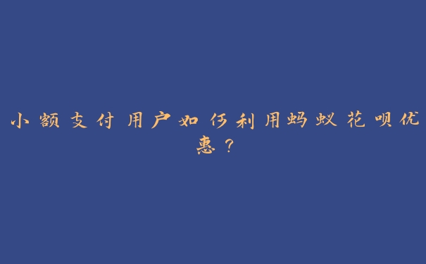 小额支付用户如何利用蚂蚁花呗优惠? 小额支付用户如何利用蚂蚁花呗优惠?