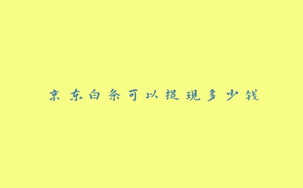 京东白条可以提现多少钱 京东白条可以提现多少钱