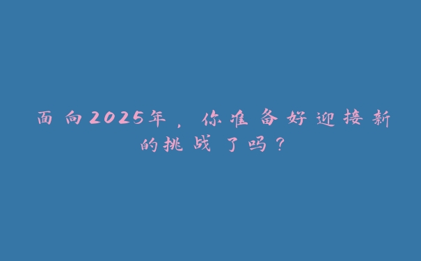 面向2025年，你准备好迎接新的挑战了吗？