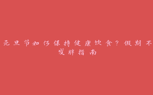 元旦节如何保持健康饮食?假期不发胖指南 元旦节如何保持健康饮食?假期不发胖指南