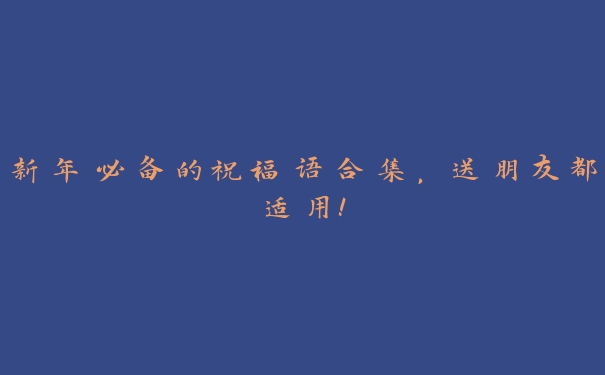 新年必备的祝福语合集,送朋友都适用! 新年必备的祝福语合集,送朋友都适用!