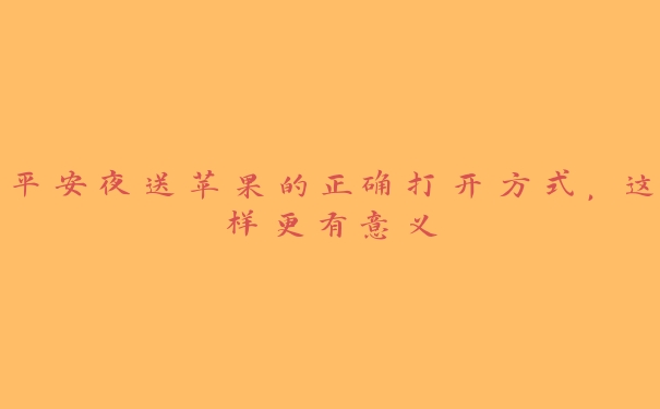 平安夜送苹果的正确打开方式,这样更有意义 平安夜送苹果的正确打开方式,这样更有意义