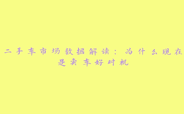 二手车市场数据解读：为什么现在是卖车好时机
