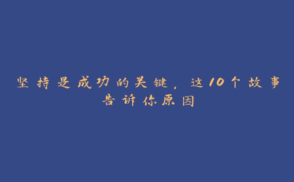坚持是成功的关键,这10个故事告诉你原因 坚持是成功的关键,这10个故事告诉你原因