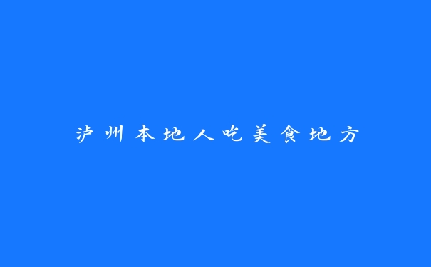泸州本地人吃美食地方 泸州本地人吃美食地方