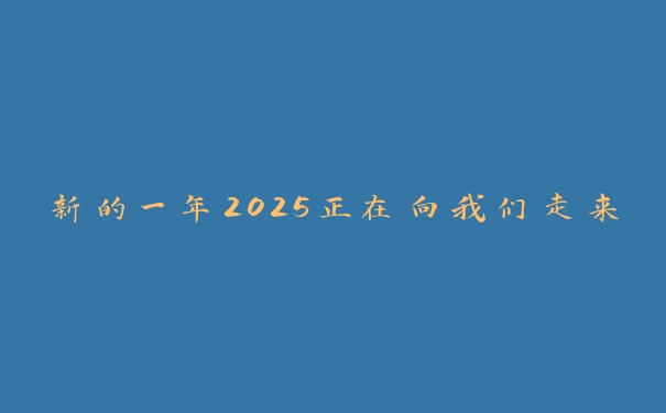 新的一年2025正在向我们走来 新的一年2025正在向我们走来