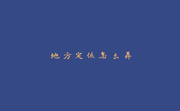 地方定位怎么弄 地方定位怎么弄