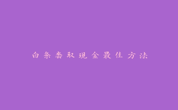 白条套取现金最佳方法