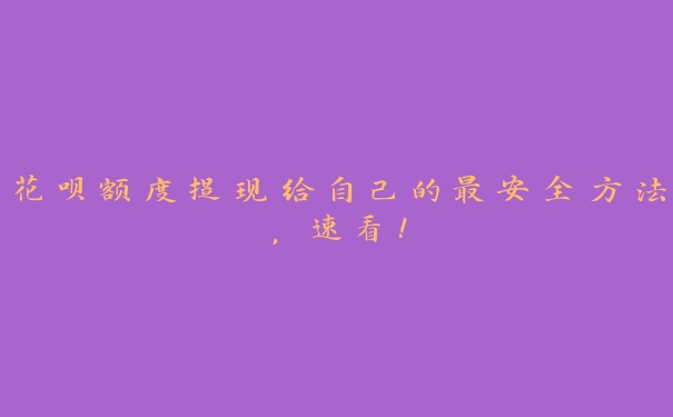 花呗额度提现给自己的最安全方法，速看！