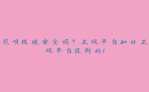 花呗提现安全吗?正规平台和非正规平台区别的! 花呗提现安全吗?正规平台和非正规平台区别的!
