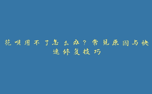 花呗用不了怎么办?常见原因与快速修复技巧 花呗用不了怎么办?常见原因与快速修复技巧