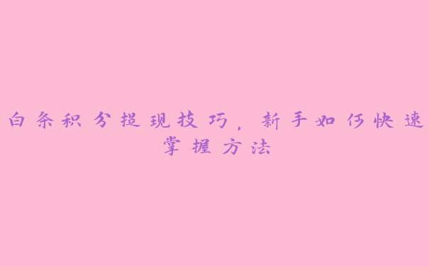 白条积分提现技巧,新手如何快速掌握方法 白条积分提现技巧,新手如何快速掌握方法