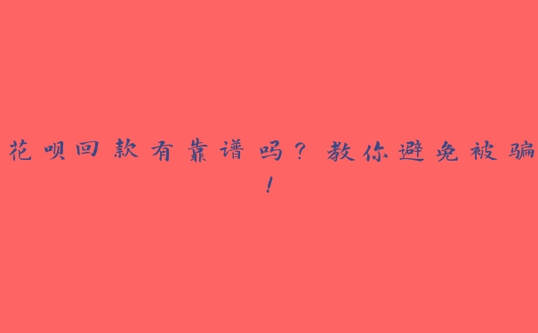 花呗回款有靠谱吗?教你避免被骗! 花呗回款有靠谱吗?教你避免被骗!