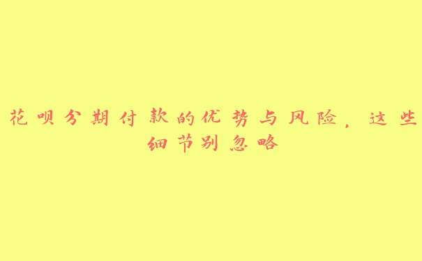 花呗分期付款的优势与风险,这些细节别忽略 花呗分期付款的优势与风险,这些细节别忽略