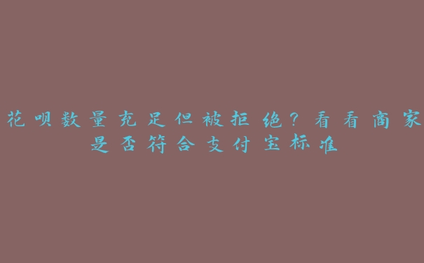花呗数量充足但被拒绝?看看商家是否符合支付宝标准 花呗数量充足但被拒绝?看看商家是否符合支付宝标准