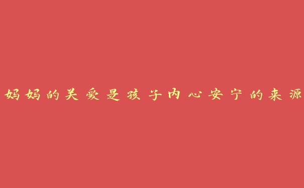 妈妈的关爱是孩子内心安宁的来源 妈妈的关爱是孩子内心安宁的来源