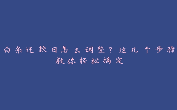 白条还款日怎么调整?这几个步骤教你轻松搞定 白条还款日怎么调整?这几个步骤教你轻松搞定