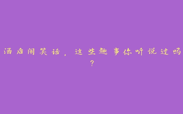 酒后闹笑话,这些趣事你听说过吗? 酒后闹笑话,这些趣事你听说过吗?
