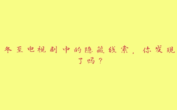 冬至电视剧中的隐藏线索,你发现了吗? 冬至电视剧中的隐藏线索,你发现了吗?