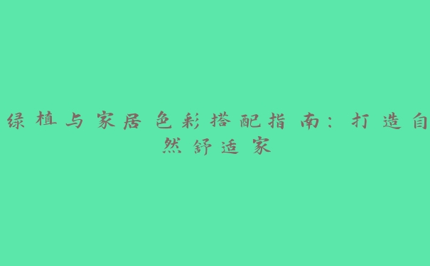 绿植与家居色彩搭配指南:打造自然舒适家 绿植与家居色彩搭配指南:打造自然舒适家