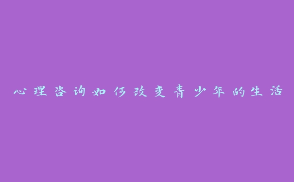 心理咨询如何改变青少年的生活