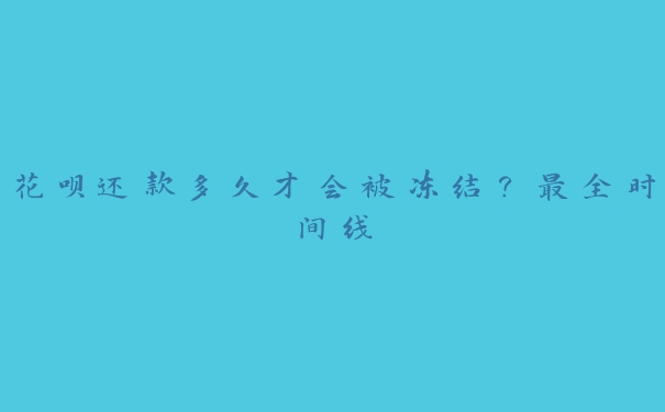 花呗还款多久才会被冻结?最全时间线 花呗还款多久才会被冻结?最全时间线