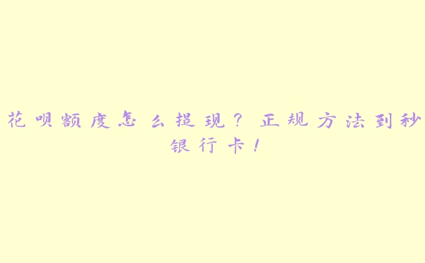 花呗额度怎么提现?正规方法到秒银行卡! 花呗额度怎么提现?正规方法到秒银行卡!