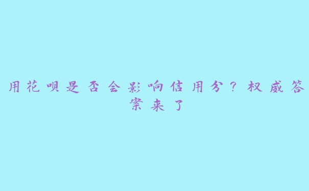 用花呗是否会影响信用分?权威答案来了 用花呗是否会影响信用分?权威答案来了