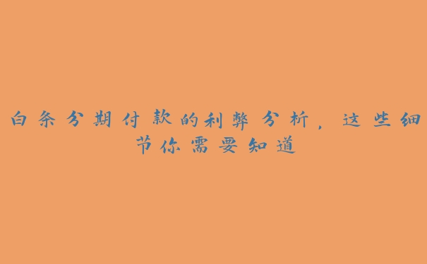 白条分期付款的利弊分析,这些细节你需要知道 白条分期付款的利弊分析,这些细节你需要知道