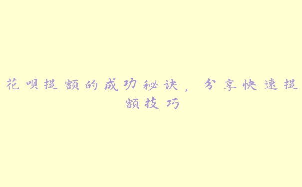花呗提额的成功秘诀,分享快速提额技巧 花呗提额的成功秘诀,分享快速提额技巧