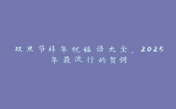 双旦节拜年祝福语大全,2025年最流行的贺词 双旦节拜年祝福语大全,2025年最流行的贺词