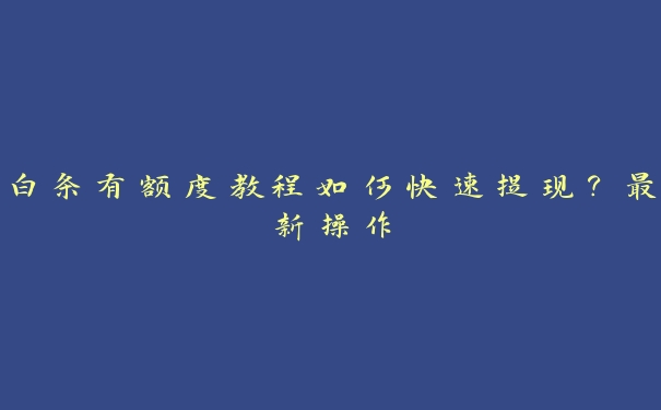 白条有额度教程如何快速提现?最新操作 白条有额度教程如何快速提现?最新操作