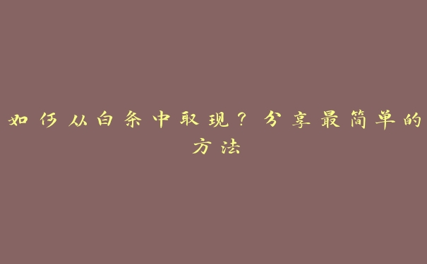 如何从白条中取现?分享最简单的方法 如何从白条中取现?分享最简单的方法