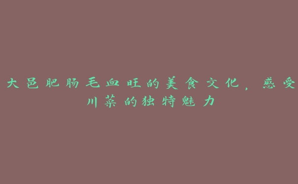 大邑肥肠毛血旺的美食文化,感受川菜的独特魅力 大邑肥肠毛血旺的美食文化,感受川菜的独特魅力