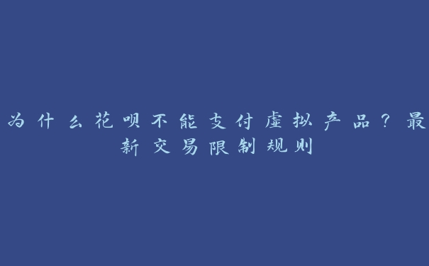 为什么花呗不能支付虚拟产品?最新交易限制规则 为什么花呗不能支付虚拟产品?最新交易限制规则