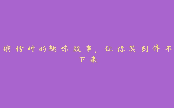 缤纷时的趣味故事，让你笑到停不下来