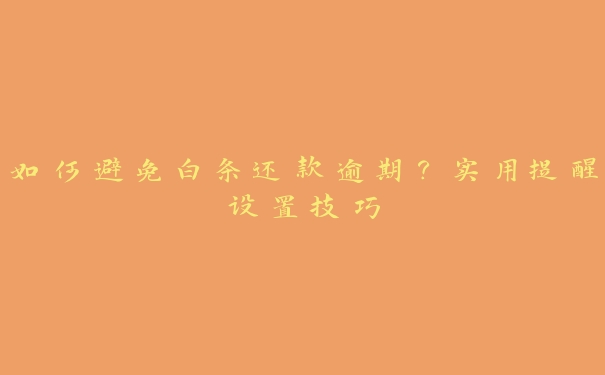 如何避免白条还款逾期?实用提醒设置技巧 如何避免白条还款逾期?实用提醒设置技巧