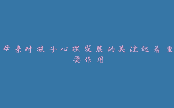 母亲对孩子心理发展的关注起着重要作用