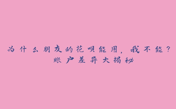 为什么朋友的花呗能用,我不能? 账户差异大揭秘 为什么朋友的花呗能用,我不能? 账户差异大揭秘