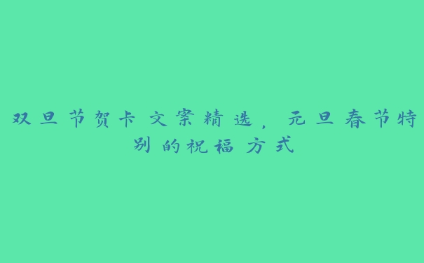 双旦节贺卡文案精选,元旦春节特别的祝福方式 双旦节贺卡文案精选,元旦春节特别的祝福方式