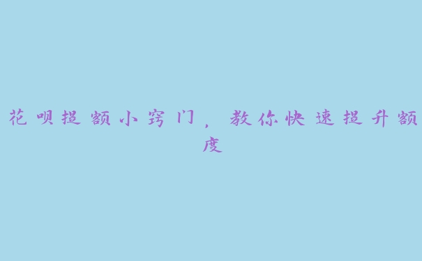 花呗提额小窍门,教你快速提升额度 花呗提额小窍门,教你快速提升额度