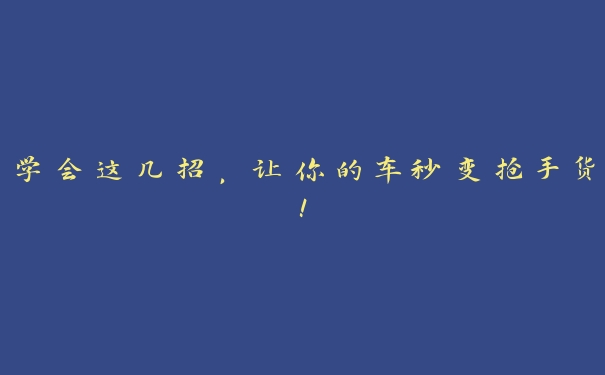 学会这几招,让你的车秒变抢手货! 学会这几招,让你的车秒变抢手货!