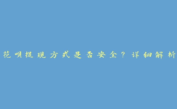 花呗提现方式是否安全?详细解析 花呗提现方式是否安全?详细解析
