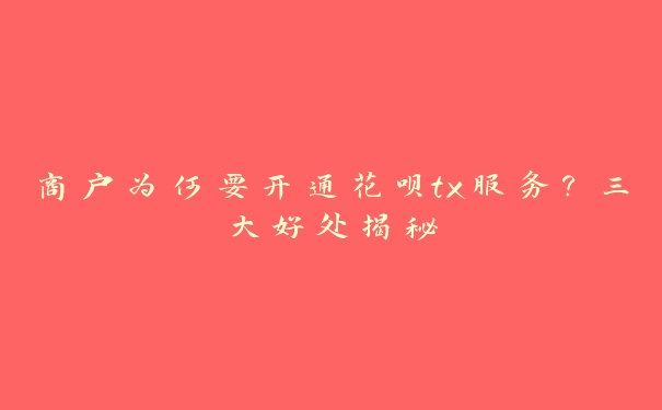 商户为何要开通花呗tx服务?三大好处揭秘 商户为何要开通花呗tx服务?三大好处揭秘