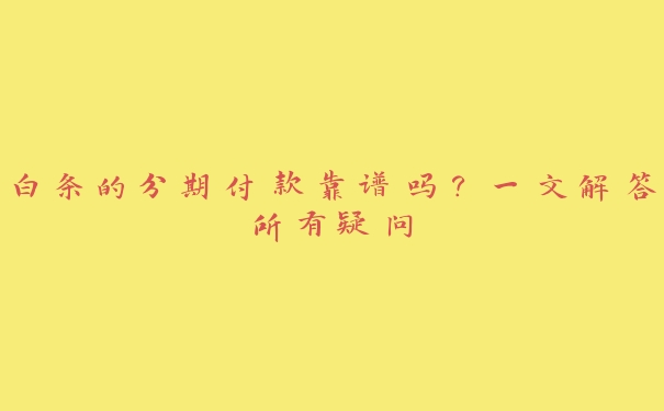 白条的分期付款靠谱吗?一文解答所有疑问 白条的分期付款靠谱吗?一文解答所有疑问