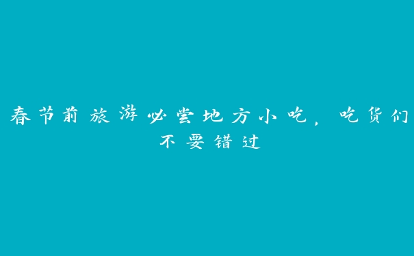 春节前旅游必尝地方小吃,吃货们不要错过 春节前旅游必尝地方小吃,吃货们不要错过