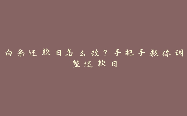 白条还款日怎么改?手把手教你调整还款日 白条还款日怎么改?手把手教你调整还款日