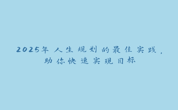2025年人生规划的最佳实践，助你快速实现目标